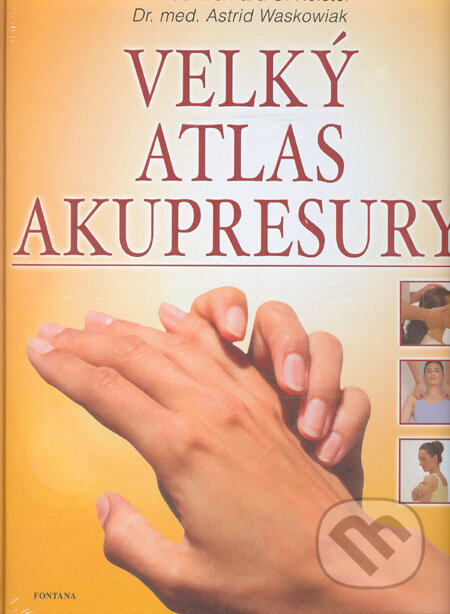 Kniha: Velký atlas akupresury (Astrid Waskowiak a Bernard C. Kolster). Fontána, 2006 Kniha: Velký atlas akupresury (Astrid Waskowiak a Bernard C. Kolster). Fontána, 2006