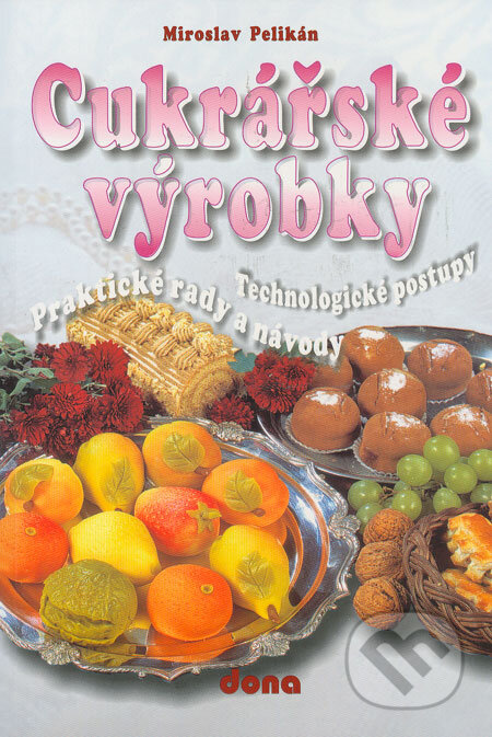 Kniha: Cukrářské výrobky (Miroslav Pelikán). Dona, 2005 Kniha: Cukrářské výrobky (Miroslav Pelikán). Dona, 2005