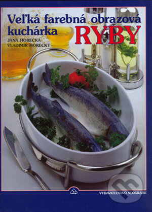 Kniha: Veľká farebná obrazová kuchárka - Ryby (Jana Horecká a Vladimír Horecký). Neografia, 2003 Kniha: Veľká farebná obrazová kuchárka - Ryby (Jana Horecká a Vladimír Horecký). Neografia, 2003