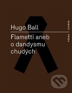 Flametti aneb O dandysmu chudých - Hugo Ball, RUBATO, 2016