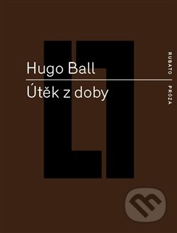Kniha: Útěk z doby (Hugo Ball). RUBATO, 2016 Kniha: Útěk z doby (Hugo Ball). RUBATO, 2016
