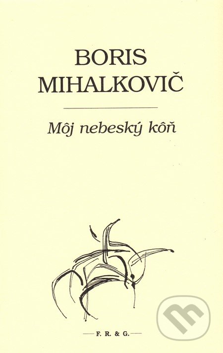 Kniha: Môj nebeský kôň (Boris Mihalkovič). F. R. & G., 2016 Kniha: Môj nebeský kôň (Boris Mihalkovič). F. R. & G., 2016