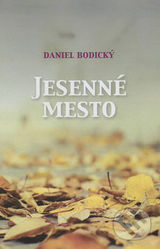Jesenné mesto - Daniel Bodický, Vydavateľstvo Spolku slovenských spisovateľov, 2016