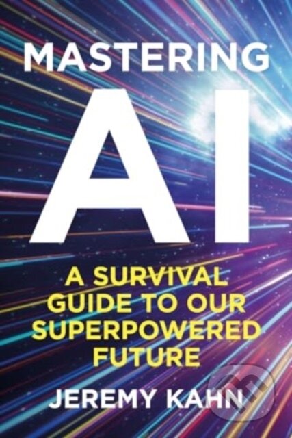 Kniha: Mastering AI (Jeremy Kahn). Bedford Square, 2024 Kniha: Mastering AI (Jeremy Kahn). Bedford Square, 2024