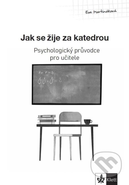 Kniha: Psychologický průvodce I. díl – Jak se žije za katedrou (Eva Martináková). Klett, 2024 Kniha: Psychologický průvodce I. díl – Jak se žije za katedrou (Eva Martináková). Klett, 2024