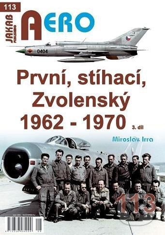 Kniha: AERO 113 První, stíhací, Zvolenský 1962-1970, 3.díl (Miroslav Irra). Jakab, 2024 Kniha: AERO 113 První, stíhací, Zvolenský 1962-1970, 3.díl (Miroslav Irra). Jakab, 2024