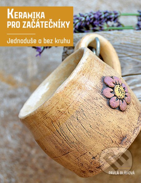 Kniha: Keramika pro začátečníky (Pavla Bláhová). CPRESS, 2017 Kniha: Keramika pro začátečníky (Pavla Bláhová). CPRESS, 2017