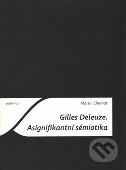 Kniha: Gilles Deleuze. Asignifikantní sémiotika (Martin Charvát). Togga, 2016 Kniha: Gilles Deleuze. Asignifikantní sémiotika (Martin Charvát). Togga, 2016