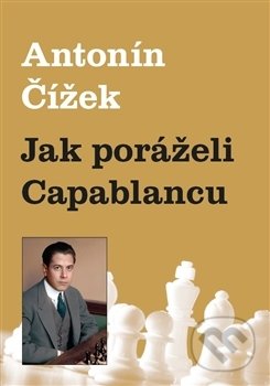 Kniha: Jak poráželi Capablancu (Antonín Čížek). Dolmen, 2016 Kniha: Jak poráželi Capablancu (Antonín Čížek). Dolmen, 2016