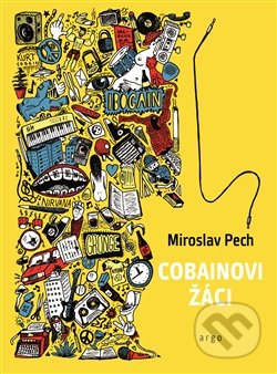 Kniha: Cobainovi žáci (Miroslav Pech). Argo, 2017 Kniha: Cobainovi žáci (Miroslav Pech). Argo, 2017