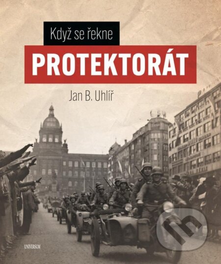 Kniha: Když se řekne Protektorát (Boris Jan Uhlíř). Universum, 2025 Kniha: Když se řekne Protektorát (Boris Jan Uhlíř). Universum, 2025