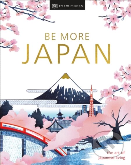 Kniha: Be More Japan (DK Eyewitness). Dorling Kindersley, 2024 Kniha: Be More Japan (DK Eyewitness). Dorling Kindersley, 2024