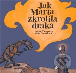 Kniha: Jak Marta zkrotila draka (Alena Wagnerová). Argo, 2017 Kniha: Jak Marta zkrotila draka (Alena Wagnerová). Argo, 2017
