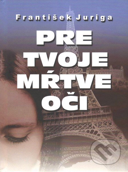 Kniha: Pre tvoje mŕtve oči (František Juriga). Vydavateľstvo Spolku slovenských spisovateľov, 2017 Kniha: Pre tvoje mŕtve oči (František Juriga). Vydavateľstvo Spolku slovenských spisovateľov, 2017