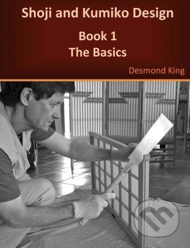Kniha: Shoji and Kumiko Design: The Basics (Desmond King). D and M King, 2012 Kniha: Shoji and Kumiko Design: The Basics (Desmond King). D and M King, 2012