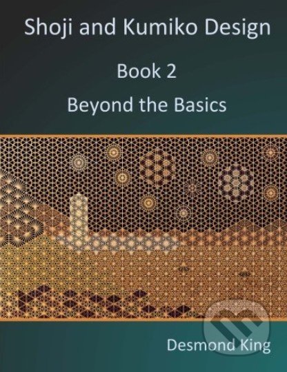 Kniha: Shoji and Kumiko Design: Beyond the Basics (Desmond King). D and M King, 2015 Kniha: Shoji and Kumiko Design: Beyond the Basics (Desmond King). D and M King, 2015