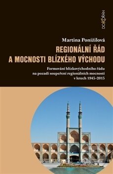 Kniha: Regionální řád a mocnosti Blízkého východu (Martina Ponížilová). Dokořán, 2017 Kniha: Regionální řád a mocnosti Blízkého východu (Martina Ponížilová). Dokořán, 2017