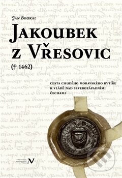 Kniha: Jakoubek z Vřesovic († 1462) (Jan Boukal). Pavel Ševčík - VEDUTA, 2016 Kniha: Jakoubek z Vřesovic († 1462) (Jan Boukal). Pavel Ševčík - VEDUTA, 2016