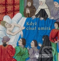Kniha: Když císař umírá (Autorský kolektív). Národní muzeum, 2016 Kniha: Když císař umírá (Autorský kolektív). Národní muzeum, 2016