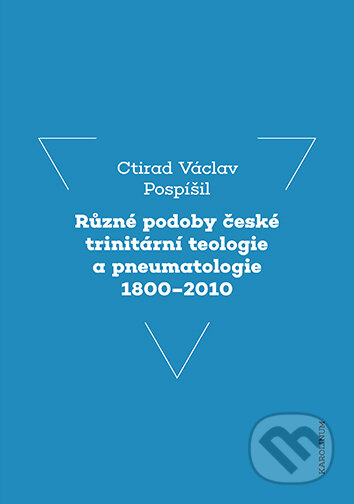 E-kniha: Různé podoby české trinitární teologie a pneumatologie 1800-2010 (Ctirad Václav Pospíšil). Karolinum, 2024 E-kniha: Různé podoby české trinitární teologie a pneumatologie 1800-2010 (Ctirad Václav Pospíšil). Karolinum, 2024