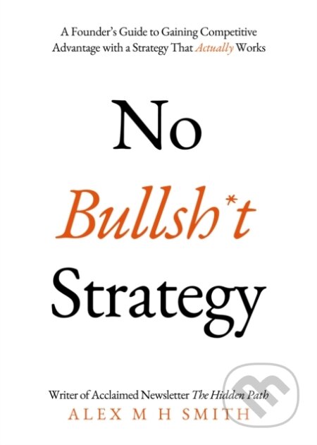 Kniha: No Bullsh*t Strategy (Alex M H Smith). Matador, 2023 Kniha: No Bullsh*t Strategy (Alex M H Smith). Matador, 2023