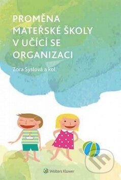 Kniha: Proměna mateřské školy v učící se organizaci (Zora Syslová). Wolters Kluwer ČR, 2016 Kniha: Proměna mateřské školy v učící se organizaci (Zora Syslová). Wolters Kluwer ČR, 2016