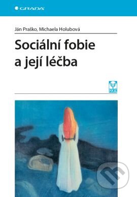 Kniha: Sociální fobie a její léčba (Ján Praško a Michaela Holubová). Grada, 2016 Kniha: Sociální fobie a její léčba (Ján Praško a Michaela Holubová). Grada, 2016