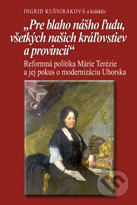Kniha: Pre blaho nášho ľudu, všetkých našich kráľovstiev a provincii (Ingrid Kušniráková a kolektiv). VEDA, Historický ústav SAV, 2017 Kniha: Pre blaho nášho ľudu, všetkých našich kráľovstiev a provincii (Ingrid Kušniráková a kolektiv). VEDA, Historický ústav SAV, 2017