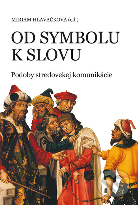 Kniha: Od symbolu k slovu (Miriam Hlavačková). VEDA, Historický ústav SAV, 2017 Kniha: Od symbolu k slovu (Miriam Hlavačková). VEDA, Historický ústav SAV, 2017