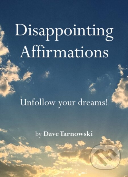 Kniha: Disappointing Affirmations: Unfollow your dreams! (Dave Tarnowski). Chronicle Books, 2024 Kniha: Disappointing Affirmations: Unfollow your dreams! (Dave Tarnowski). Chronicle Books, 2024