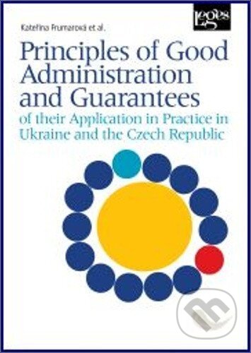 Kniha: Principles of Good Administration and Guarantees of their Application in Practice in Ukraine and the Czech Republic (Kateřina Frumarová). Leges, 2024 Kniha: Principles of Good Administration and Guarantees of their Application in Practice in Ukraine and the Czech Republic (Kateřina Frumarová). Leges, 2024