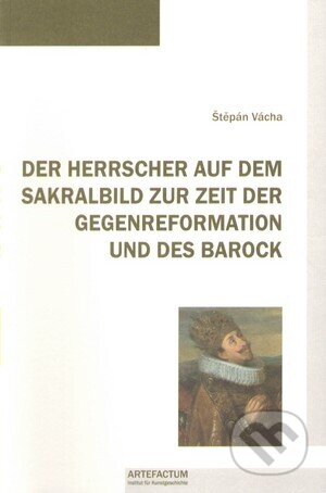 Kniha: Der Herrscher auf dem Sakralbild zur Zeit der Gegenreformation und des Barock (Štěpán Vácha). , 2009 Kniha: Der Herrscher auf dem Sakralbild zur Zeit der Gegenreformation und des Barock (Štěpán Vácha). , 2009