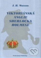 Kniha: Viktoriánská anglie Sherlocka Holmese (J. H. Watson). Professional Publishing, 2005 Kniha: Viktoriánská anglie Sherlocka Holmese (J. H. Watson). Professional Publishing, 2005