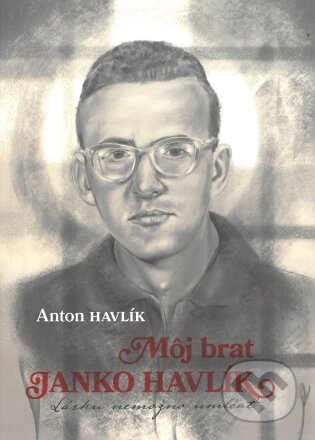 Kniha: Môj brat Janko Havlík (Anton Havlík). Lúč, 2024 Kniha: Môj brat Janko Havlík (Anton Havlík). Lúč, 2024