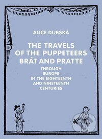 Kniha: The Travels of the Puppeteers Brát and Pratte Through Europe in the Eighteenth and Nineteenth Centur (Alice Dubská). Akademie múzických umění, 2012 Kniha: The Travels of the Puppeteers Brát and Pratte Through Europe in the Eighteenth and Nineteenth Centur (Alice Dubská). Akademie múzických umění, 2012