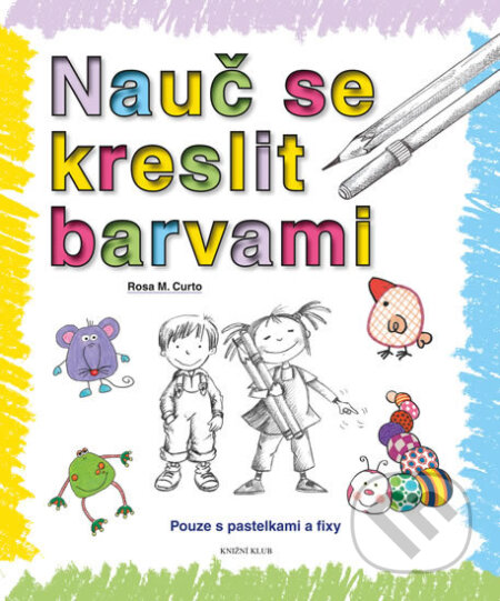 Kniha: Nauč se kreslit barvami (Rosa M. Curto). Knižní klub, 2017 Kniha: Nauč se kreslit barvami (Rosa M. Curto). Knižní klub, 2017