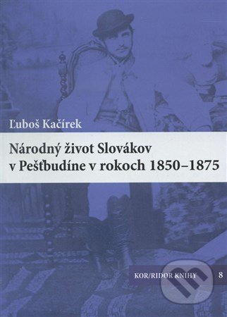 Národný život Slovákov v Pešťbudíne v rokoch 1850-1875 - Luboš Kačírek, Kor/ ridor Knihy, 2016