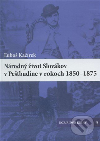 Kniha: Národný život Slovákov v Pešťbudíne v rokoch 1850-1875 (Luboš Kačírek). Kor/ ridor Knihy, 2016 Kniha: Národný život Slovákov v Pešťbudíne v rokoch 1850-1875 (Luboš Kačírek). Kor/ ridor Knihy, 2016