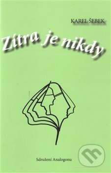 Kniha: Zítra je nikdy (Karel Šebek). Sdružení Analogonu, 2015 Kniha: Zítra je nikdy (Karel Šebek). Sdružení Analogonu, 2015
