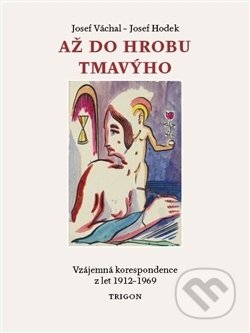 Kniha: Až do hrobu tmavýho (Josef Hodek a Josef Váchal). Trigon, 2017 Kniha: Až do hrobu tmavýho (Josef Hodek a Josef Váchal). Trigon, 2017