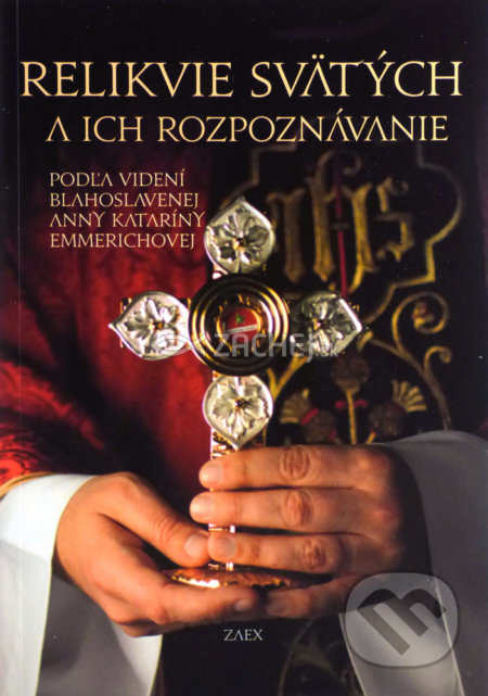 Kniha: Relikvie svätých a ich rozpoznávanie (Anna Katarína Emmerich). Zaex, 2017 Kniha: Relikvie svätých a ich rozpoznávanie (Anna Katarína Emmerich). Zaex, 2017