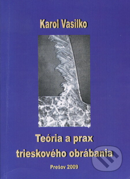 Kniha: Teória a prax trieskového obrábania (Karol Vasilko). , 2009 Kniha: Teória a prax trieskového obrábania (Karol Vasilko). , 2009