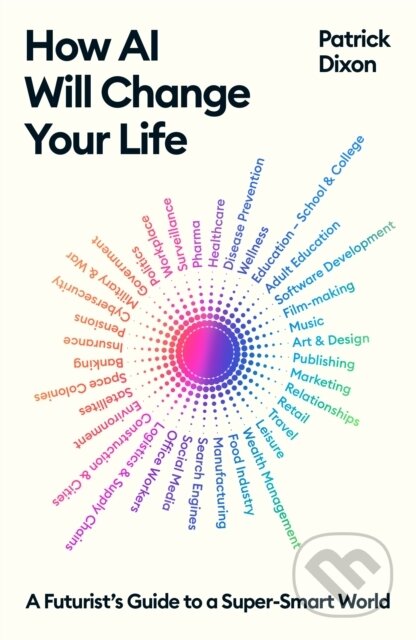 Kniha: How AI Will Change Your Life (Patrick Dixon). Profile Books, 2024 Kniha: How AI Will Change Your Life (Patrick Dixon). Profile Books, 2024