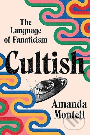 Kniha: Cultish The Language Of Fanaticism (Amanda Montell). HarperCollins, 2021 Kniha: Cultish The Language Of Fanaticism (Amanda Montell). HarperCollins, 2021