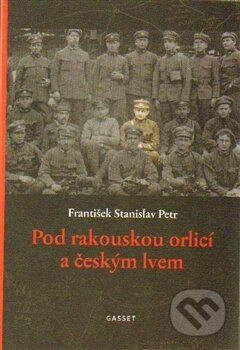 Kniha: Pod rakouskou orlicí a českým lvem (František Stanislav Petr). Gasset, 2015 Kniha: Pod rakouskou orlicí a českým lvem (František Stanislav Petr). Gasset, 2015