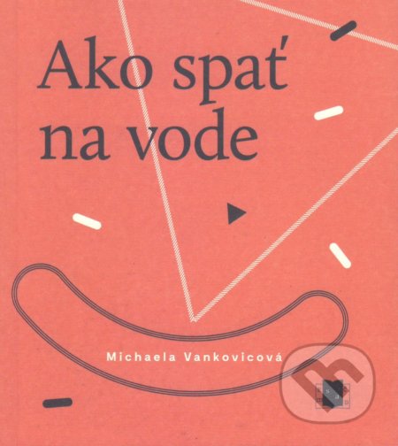 Kniha: Ako spať na vode (Michaela Vankovicová). Vydavateľstvo Spolku slovenských spisovateľov, 2017 Kniha: Ako spať na vode (Michaela Vankovicová). Vydavateľstvo Spolku slovenských spisovateľov, 2017