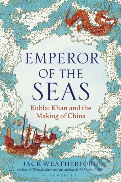 Kniha: Emperor of the Seas : Kublai Khan and the Making of China (Jack Weatherford). Bloomsbury, 2024 Kniha: Emperor of the Seas : Kublai Khan and the Making of China (Jack Weatherford). Bloomsbury, 2024