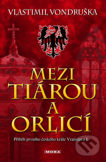 Kniha: Mezi tiárou a orlicí - Příběh prvního českého krále Vratislava I. (Vlastimil Vondruška). Moba, 2017 Kniha: Mezi tiárou a orlicí - Příběh prvního českého krále Vratislava I. (Vlastimil Vondruška). Moba, 2017