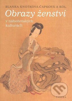 Kniha: Obrazy ženství v náboženských kulturách (Blanka Knotková-Čapková). Paseka, 2008 Kniha: Obrazy ženství v náboženských kulturách (Blanka Knotková-Čapková). Paseka, 2008