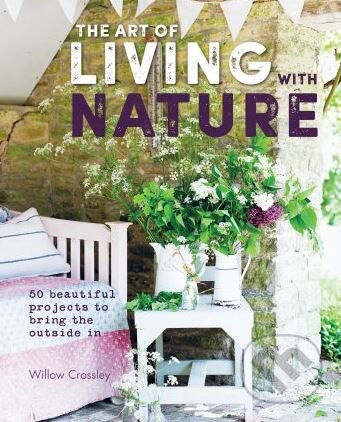 Kniha: The Art of Living with Nature (by Willow Crossley). Ryland, Peters and Small, 2017 Kniha: The Art of Living with Nature (by Willow Crossley). Ryland, Peters and Small, 2017
